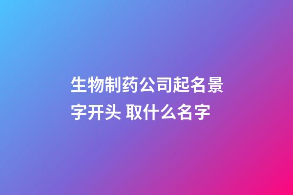 生物制药公司起名景字开头 取什么名字-第1张-公司起名-玄机派